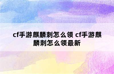 cf手游麒麟刺怎么领 cf手游麒麟刺怎么领最新